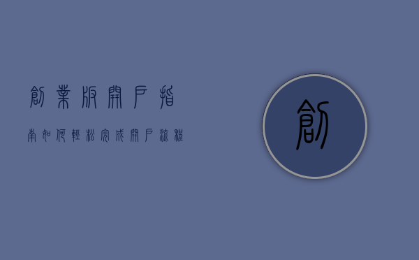 创业板开户指南，如何轻松完成开户流程