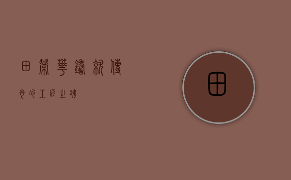 田荣华，铸就传奇的工匠之魂