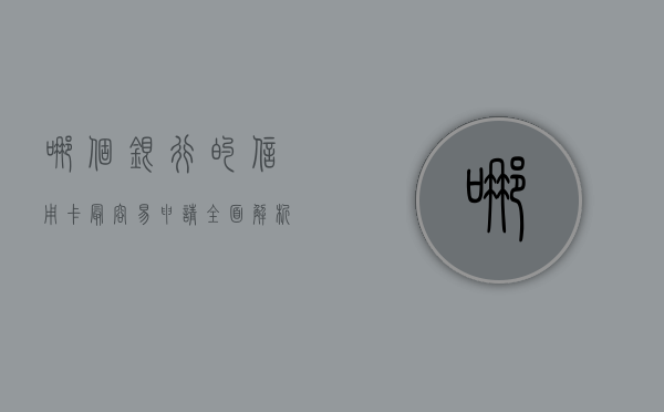 哪个银行的信用卡最容易申请？全面解析信用卡申请之路