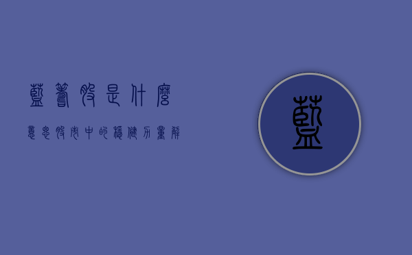 蓝筹股是什么意思—股市中的稳健力量解读