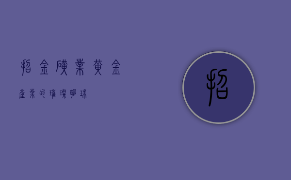 招金矿业，黄金产业的璀璨明珠