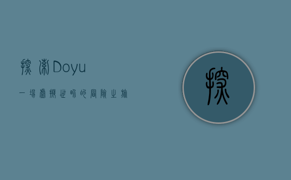 探索Doyu，一场虚拟世界的冒险之旅
