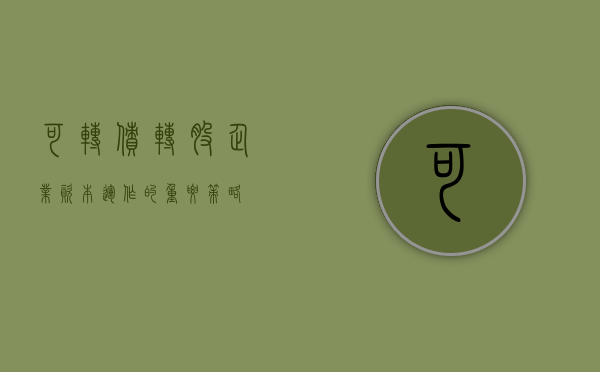 可转债转股，企业资本运作的重要策略