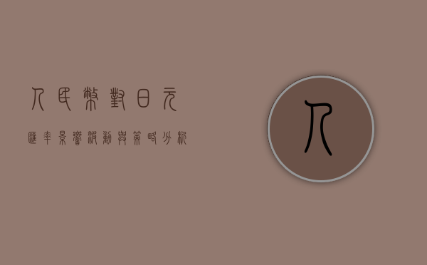 人民币对日元汇率，影响、波动与策略分析