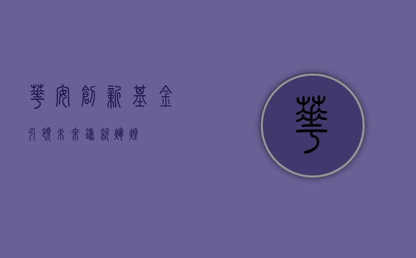 华安创新基金，引领未来，铸就辉煌