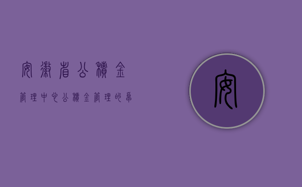 安徽省公积金管理中心，公积金管理的卓越实践与未来展望