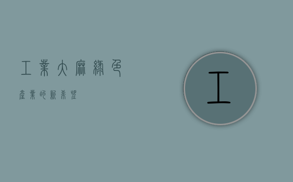 工业大麻，绿色产业的新希望