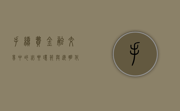 手续费，金融交易中的必要环节与透明化挑战