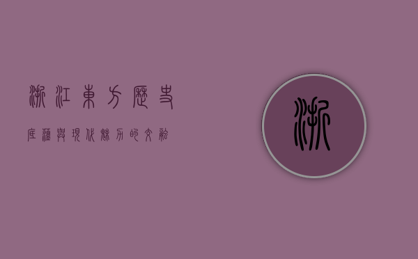 浙江东方，历史底蕴与现代魅力的交融