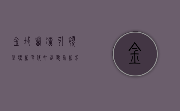金域医疗，引领医疗新时代，打造健康新未来