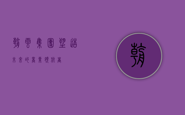 朝云集团，塑造未来的商业领航者