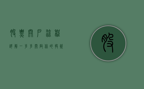 股票开户流程详解，一步步开启你的投资之旅