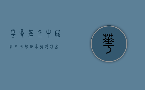 华夏基金，中国资本市场的卓越领航者