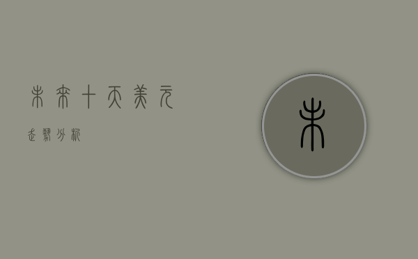未来十天美元走势分析