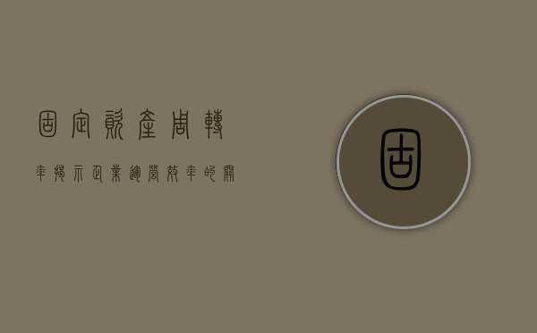固定资产周转率,揭示企业运营效率的关键指标