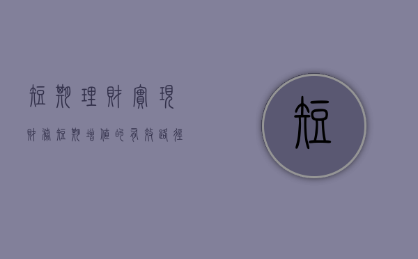 短期理财，实现财务短期增值的有效路径