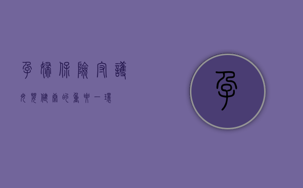 孕妇保险，守护母婴健康的重要一环