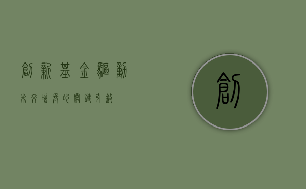 创新基金，驱动未来增长的关键引擎