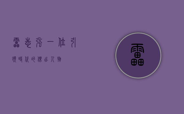 雷志强，一位引领时代的杰出人物