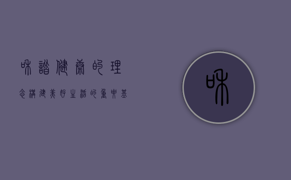 和谐健康的理念，构建美好生活的重要基石
