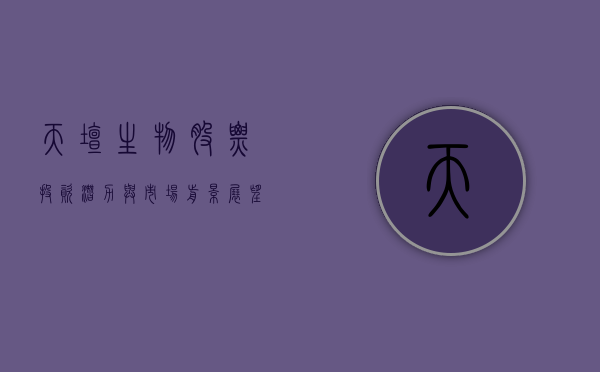 天坛生物股票，投资潜力与市场前景展望