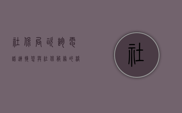 社保局咨询电话，连接您与社保服务的桥梁