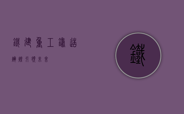 铁建重工，铸造辉煌，引领未来