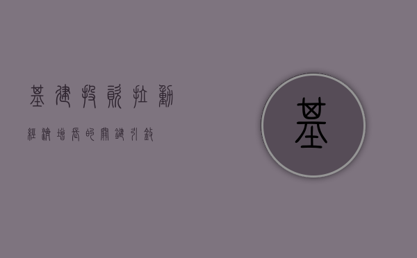 基建投资，拉动经济增长的关键引擎