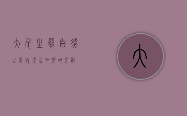 大千生态，自然之美与现代文明的交融