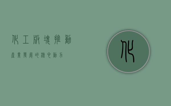 化工板块,推动产业发展的核心动力