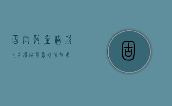 固定资产贷款，企业稳健发展的助推器