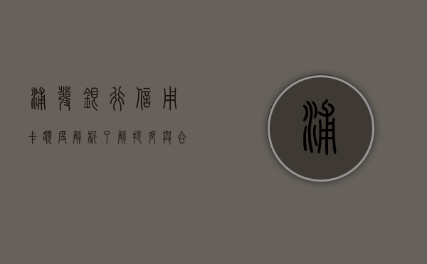 浦发银行信用卡额度解析，了解、提升与合理使用