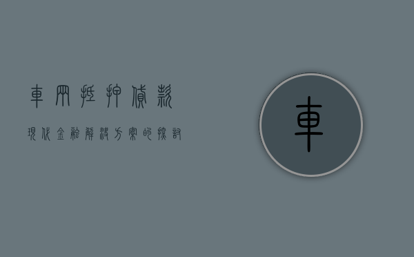车辆抵押贷款，现代金融解决方案的探讨