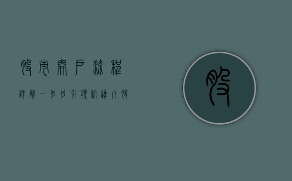 股市开户流程详解，一步步引领你进入股市投资世界