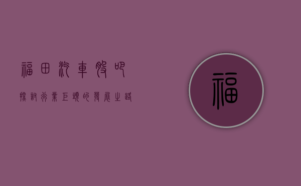 福田汽车股吧，探讨行业巨头的发展之路