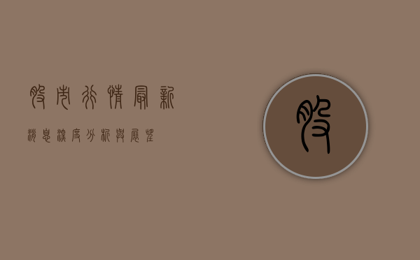 股市行情最新消息，深度分析与展望