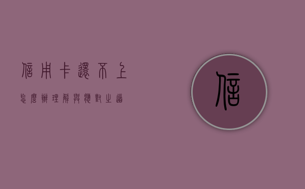 信用卡还不上怎么办？理解与应对之道