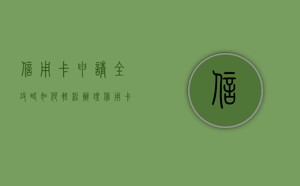 信用卡申请全攻略，如何轻松办理信用卡？
