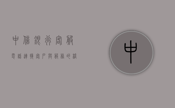 中信银行客服电话，连接客户与服务的桥梁