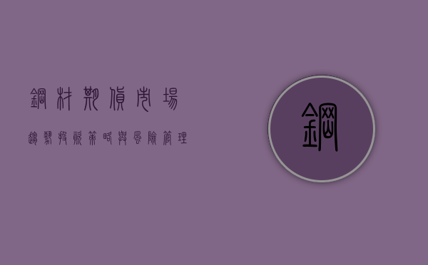 钢材期货，市场趋势、投资策略与风险管理