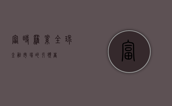 富时罗素，全球金融市场的引领者