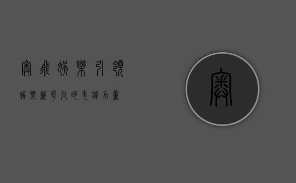 奥飞娱乐,引领娱乐新风尚的先锋力量