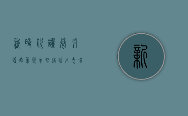 新时代证券，引领行业变革，塑造资本市场新篇章