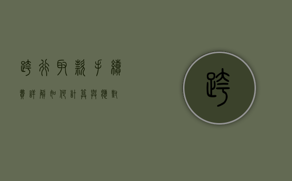 跨行取款手续费详解，如何计算与应对