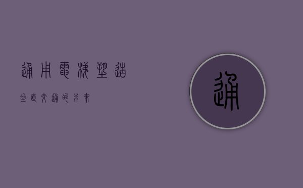 通用电梯,塑造垂直交通的未来