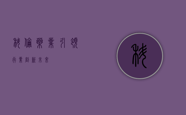 科伦药业，引领行业，创新未来