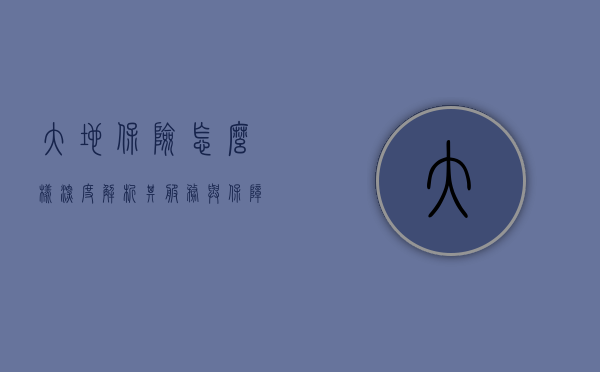 大地保险怎么样,深度解析其服务与保障能力