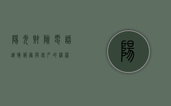 阳光财险电话，连接服务与客户的桥梁