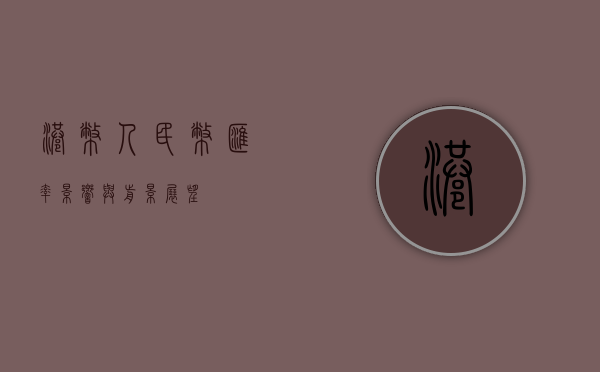 港币人民币汇率，影响与前景展望