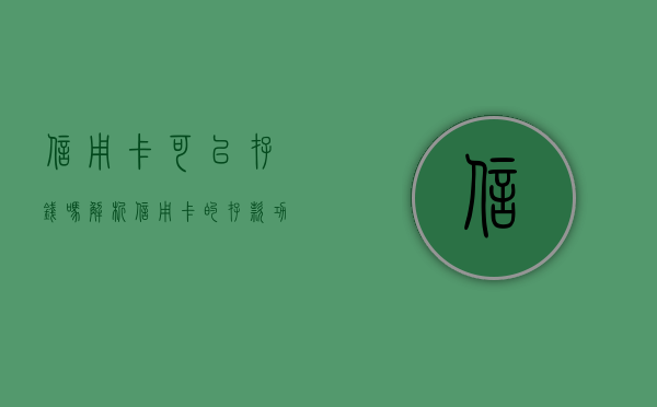信用卡可以存钱吗，解析信用卡的存款功能